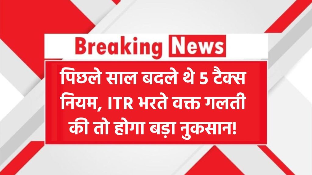 Income Tax Rule 2025: पिछले साल बदले थे ये 5 टैक्स नियम, इस बार ITR फाइल करते वक्त गलती न करें वरना भारी नुकसान!
