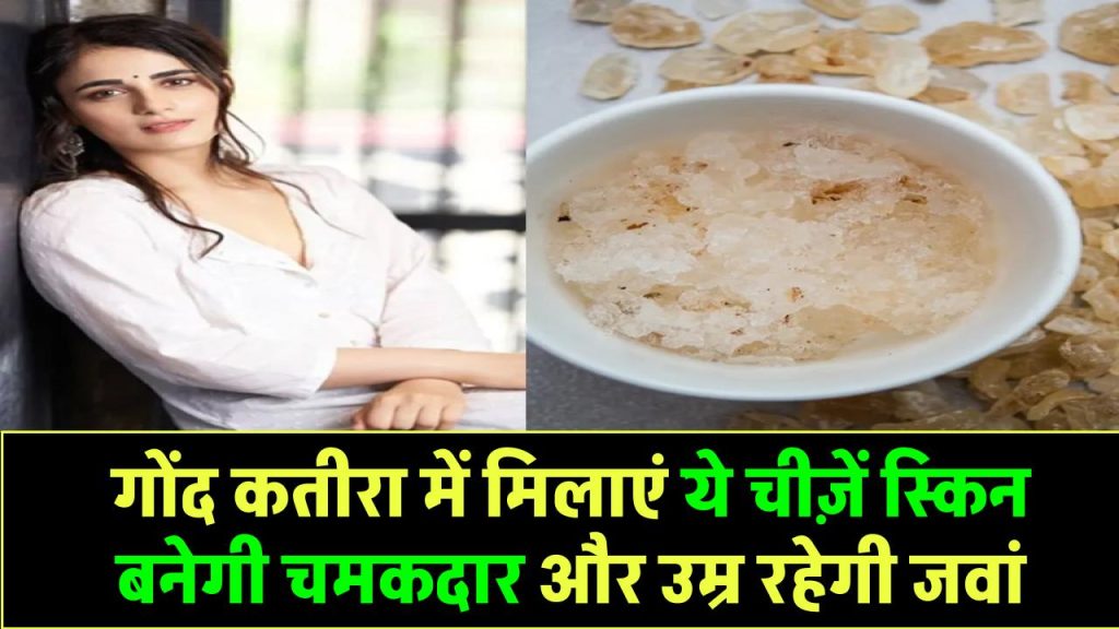 Gond Katira Beauty Hack: गोंद कतीरा में मिलाएं ये चीज़ें – स्किन बनेगी जवां और चमकदार, उम्र रह जाएगी राज़!