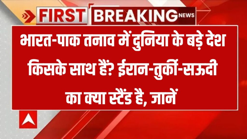 India-Pak Global Stand: भारत-पाक तनाव पर कौन देश भारत के साथ? ईरान, तुर्की और सऊदी के फैसले ने बढ़ाई बेचैनी!