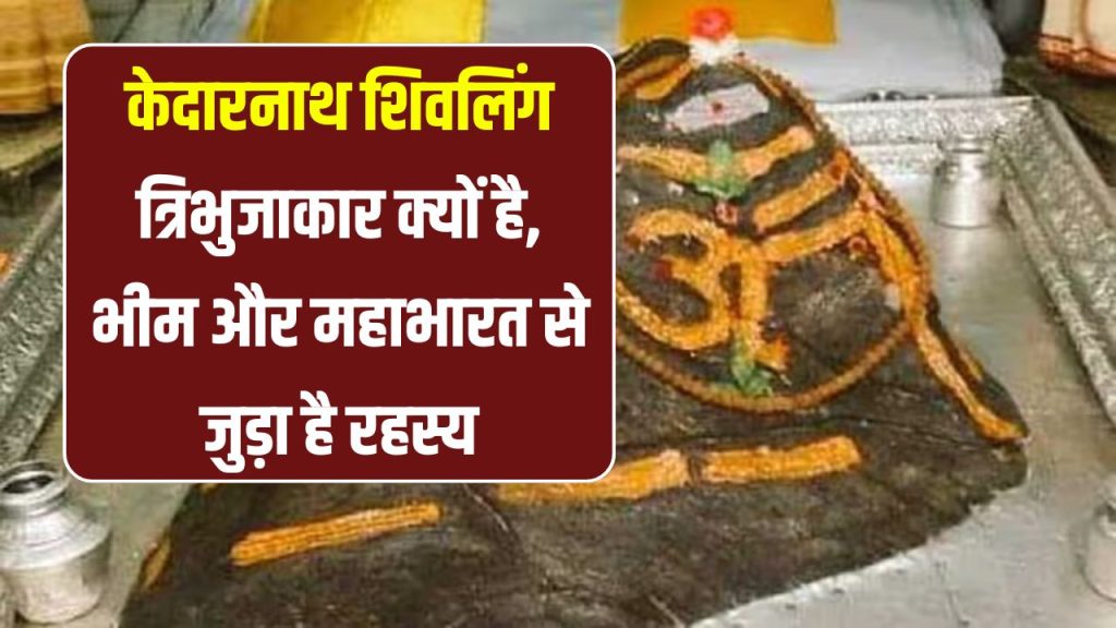 Kedarnath Dham 2025: केदारनाथ शिवलिंग त्रिभुजाकार क्यों है, भीम और महाभारत से जुड़ा है रहस्य!