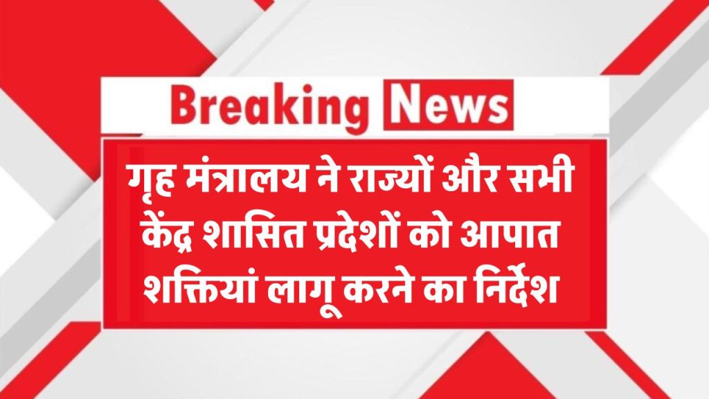 गृह मंत्रालय ने आपातकालीन शक्तियों को लेकर राज्यों व केंद्र शासित प्रदेशों को जारी किए निर्देश