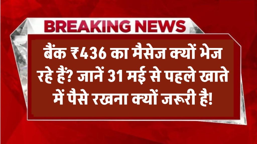 Bank Alert ₹436: बैंक क्यों भेज रहे हैं ₹436 वाला मैसेज? जानिए 31 मई से पहले अकाउंट में पैसे रखना क्यों ज़रूरी है!
